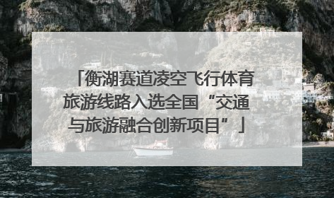 衡湖赛道凌空飞行体育旅游线路入选全国“交通与旅游融合创新项目”