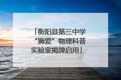 衡阳县第三中学“狮爱”物理科普实验室揭牌启用