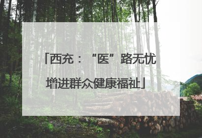 西充：“医”路无忧 增进群众健康福祉