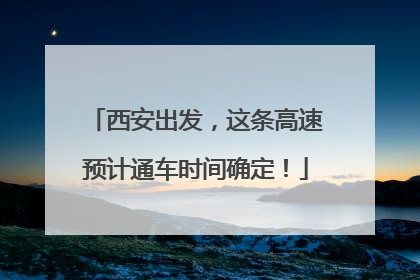 西安出发，这条高速预计通车时间确定！