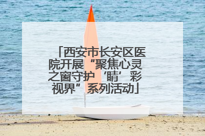 西安市长安区医院开展“聚焦心灵之窗守护‘睛’彩视界”系列活动