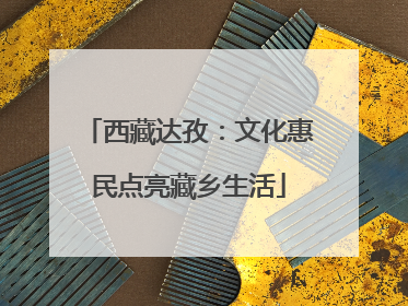 西藏达孜：文化惠民点亮藏乡生活