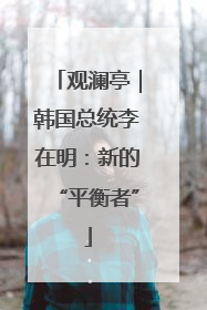 观澜亭｜韩国总统李在明：新的“平衡者”