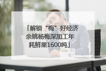解锁“梅”好经济 余姚杨梅深加工年耗鲜果1600吨