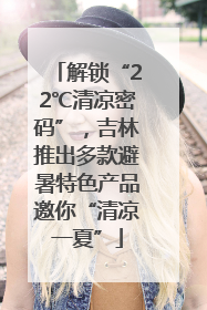 解锁“22℃清凉密码”，吉林推出多款避暑特色产品邀你“清凉一夏”