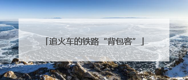 追火车的铁路“背包客”