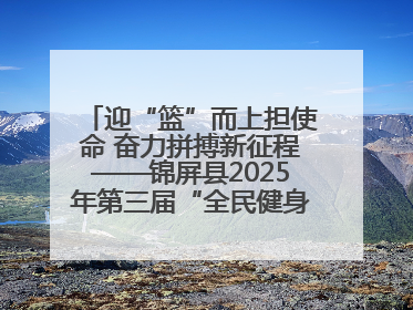 迎“篮”而上担使命 奋力拼搏新征程——锦屏县2025年第三届“全民健身·悦动锦屏”篮球赛圆满闭幕