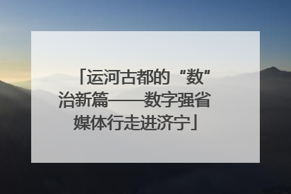 运河古都的“数”治新篇——数字强省媒体行走进济宁