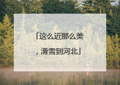 这么近那么美，滑雪到河北