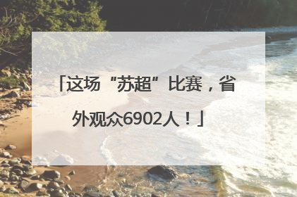 这场“苏超”比赛，省外观众6902人！