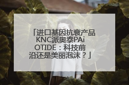 进口基因抗衰产品KNC派奥泰PAiOTIDE：科技前沿还是美丽泡沫？