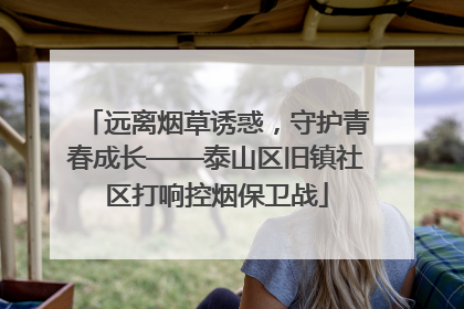 远离烟草诱惑，守护青春成长——泰山区旧镇社区打响控烟保卫战