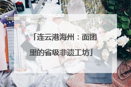 连云港海州：面团里的省级非遗工坊