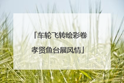 车轮飞转绘彩卷 孝贤鱼台展风情