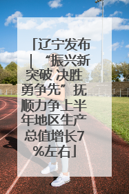 辽宁发布｜“振兴新突破 决胜勇争先”抚顺力争上半年地区生产总值增长7%左右