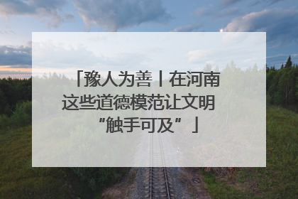 豫人为善丨在河南这些道德模范让文明“触手可及”