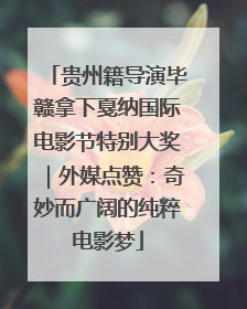 贵州籍导演毕赣拿下戛纳国际电影节特别大奖｜外媒点赞：奇妙而广阔的纯粹电影梦