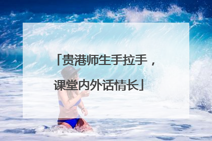 贵港师生手拉手，课堂内外话情长