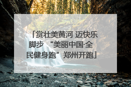 赏壮美黄河 迈快乐脚步 “美丽中国·全民健身跑”郑州开跑