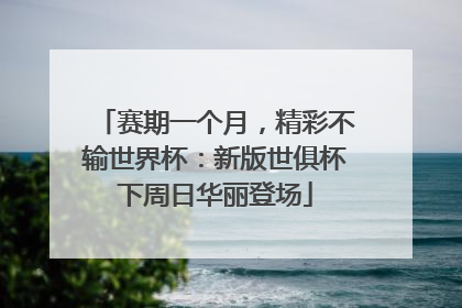 赛期一个月，精彩不输世界杯：新版世俱杯下周日华丽登场