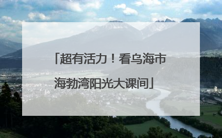 超有活力！看乌海市海勃湾阳光大课间
