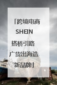 跨境电商SHEIN搭桥引路 广货出海造新品牌