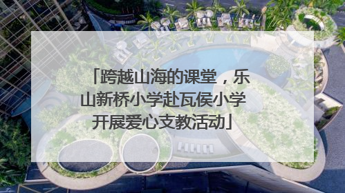跨越山海的课堂，乐山新桥小学赴瓦侯小学开展爱心支教活动