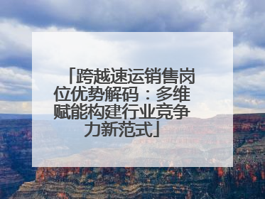 跨越速运销售岗位优势解码：多维赋能构建行业竞争力新范式