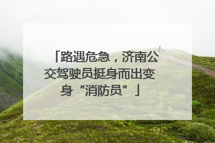 路遇危急，济南公交驾驶员挺身而出变身“消防员”