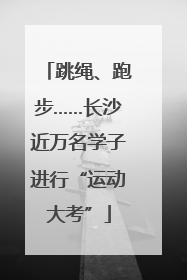跳绳、跑步……长沙近万名学子进行“运动大考”