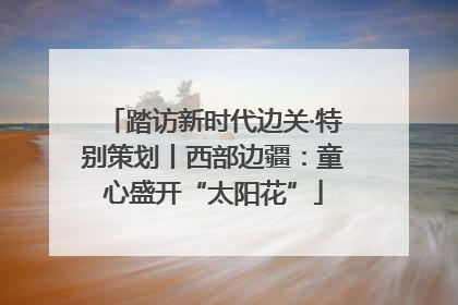 踏访新时代边关·特别策划丨西部边疆：童心盛开“太阳花”