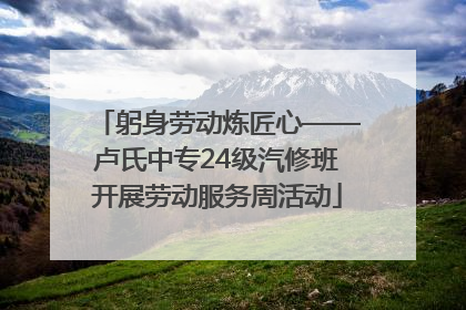 躬身劳动炼匠心——卢氏中专24级汽修班开展劳动服务周活动