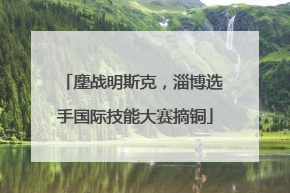 鏖战明斯克，淄博选手国际技能大赛摘铜