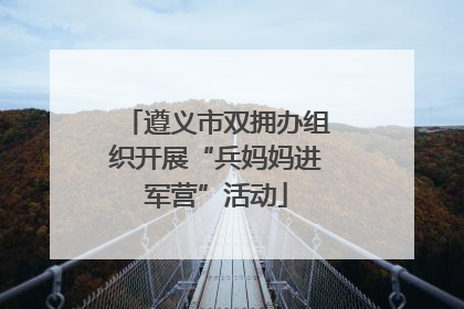 遵义市双拥办组织开展“兵妈妈进军营”活动
