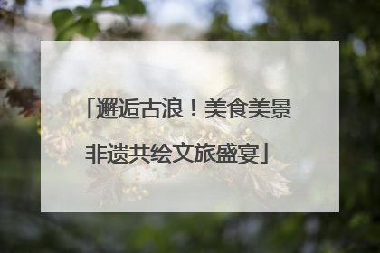 邂逅古浪！美食美景非遗共绘文旅盛宴