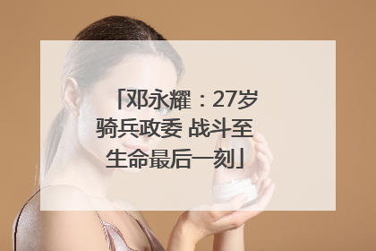 邓永耀：27岁骑兵政委 战斗至生命最后一刻