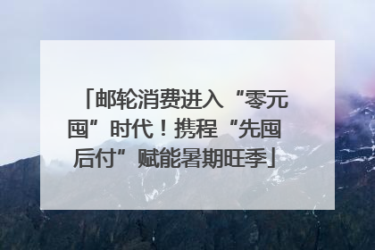 邮轮消费进入“零元囤”时代！携程“先囤后付”赋能暑期旺季