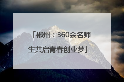 郴州：360余名师生共启青春创业梦