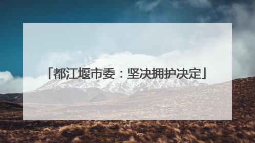 都江堰市委：坚决拥护决定