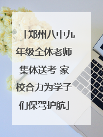 郑州八中九年级全体老师集体送考 家校合力为学子们保驾护航