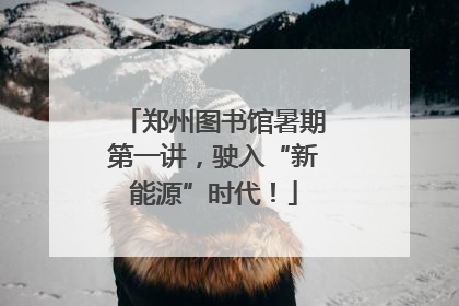 郑州图书馆暑期第一讲，驶入“新能源”时代！
