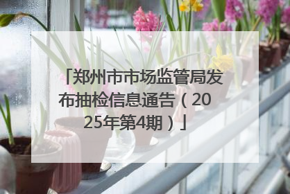 郑州市市场监管局发布抽检信息通告（2025年第4期）