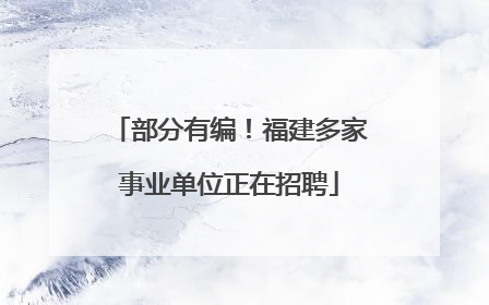 部分有编！福建多家事业单位正在招聘