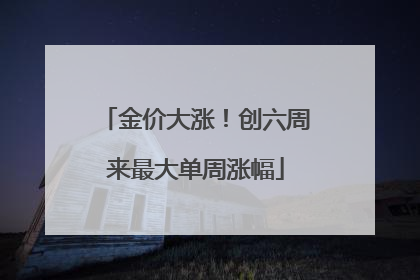 金价大涨！创六周来最大单周涨幅