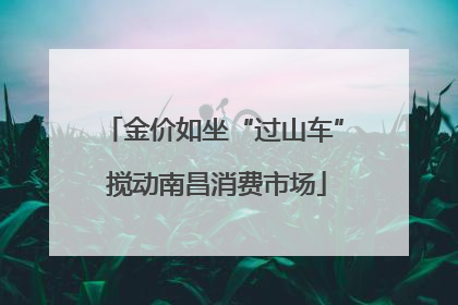 金价如坐“过山车” 搅动南昌消费市场