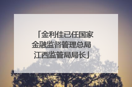 金利佳已任国家金融监督管理总局江西监管局局长