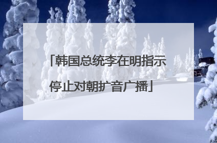 韩国总统李在明指示停止对朝扩音广播