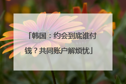 韩国：约会到底谁付钱？共同账户解烦忧