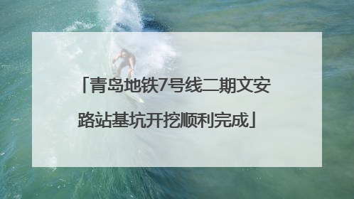 青岛地铁7号线二期文安路站基坑开挖顺利完成