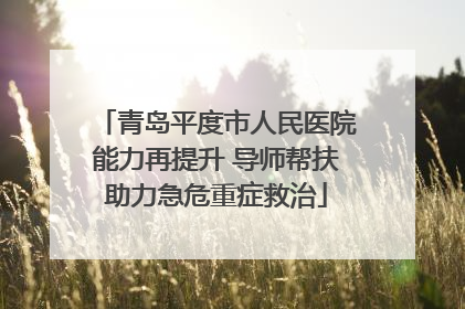 青岛平度市人民医院能力再提升 导师帮扶助力急危重症救治